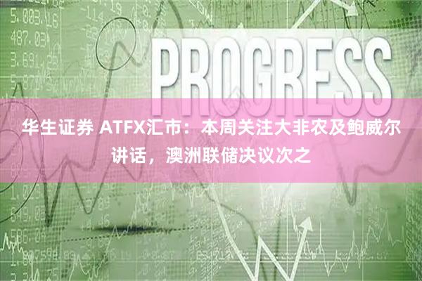 华生证券 ATFX汇市：本周关注大非农及鲍威尔讲话，澳洲联储决议次之