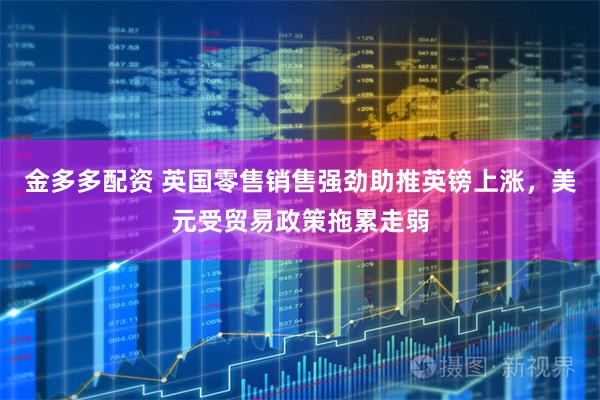 金多多配资 英国零售销售强劲助推英镑上涨，美元受贸易政策拖累走弱