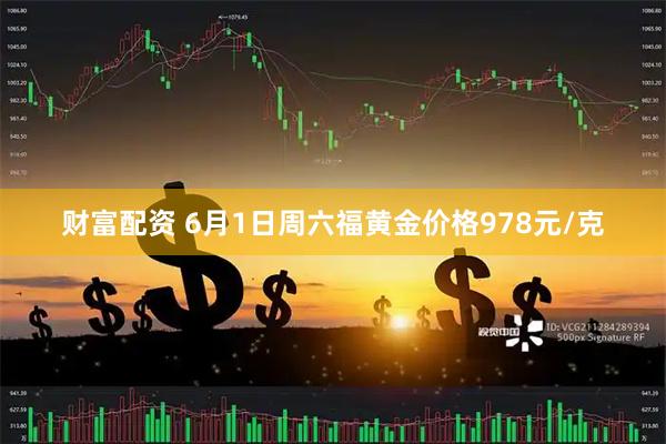 财富配资 6月1日周六福黄金价格978元/克