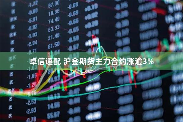 卓信速配 沪金期货主力合约涨逾3%