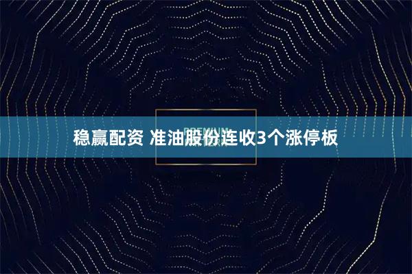 稳赢配资 准油股份连收3个涨停板