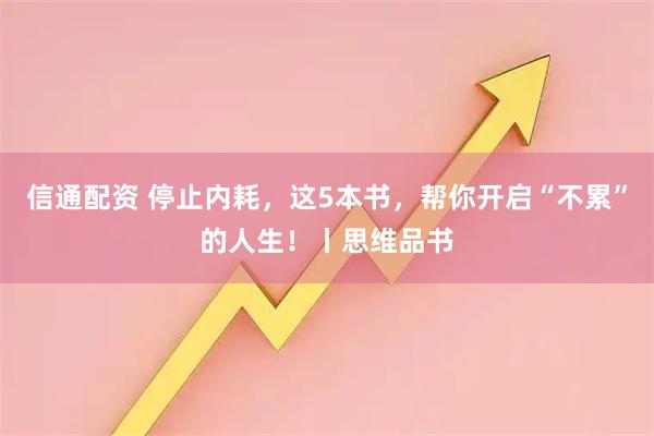 信通配资 停止内耗，这5本书，帮你开启“不累”的人生！丨思维品书