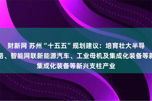 财新网 苏州“十五五”规划建议：培育壮大半导体与集成电路、智能网联新能源汽车、工业母机及集成化装备等新兴支柱产业