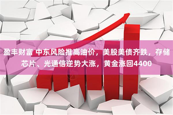 盈丰财富 中东风险推高油价，美股美债齐跌，存储芯片、光通信逆势大涨，黄金涨回4400